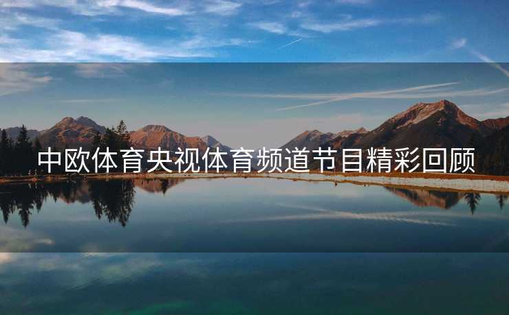 中欧体育央视体育频道节目精彩回顾