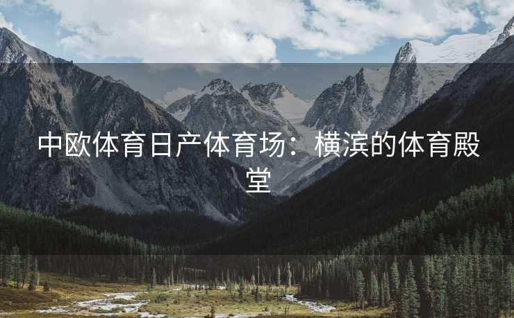 中欧体育日产体育场：横滨的体育殿堂