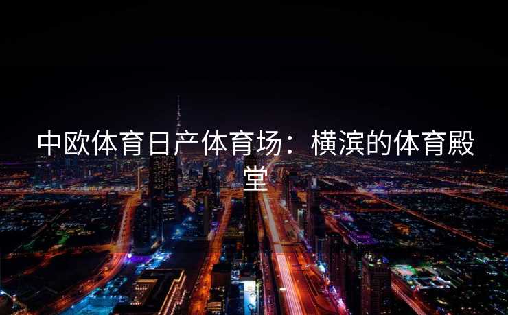 中欧体育日产体育场：横滨的体育殿堂