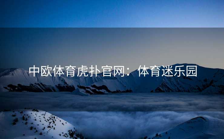 中欧体育虎扑官网：体育迷乐园