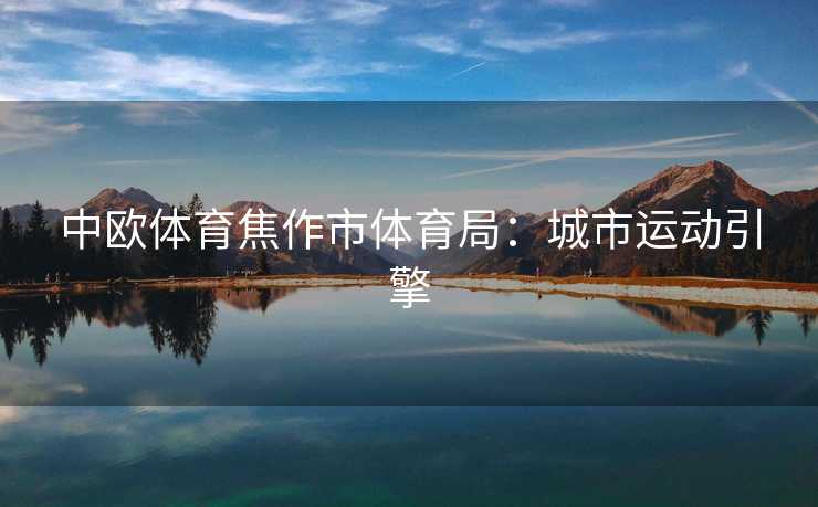 中欧体育焦作市体育局：城市运动引擎