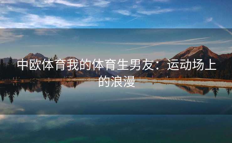 中欧体育我的体育生男友：运动场上的浪漫