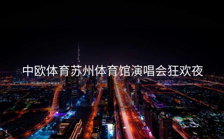 中欧体育苏州体育馆演唱会狂欢夜