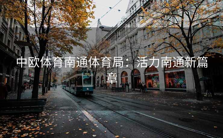 中欧体育南通体育局：活力南通新篇章