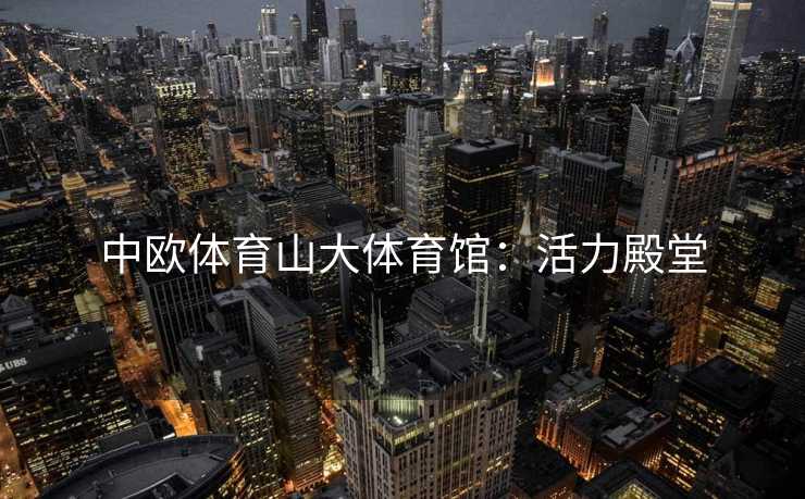 中欧体育山大体育馆：活力殿堂