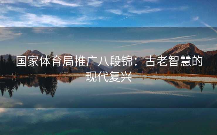 国家体育局推广八段锦：古老智慧的现代复兴