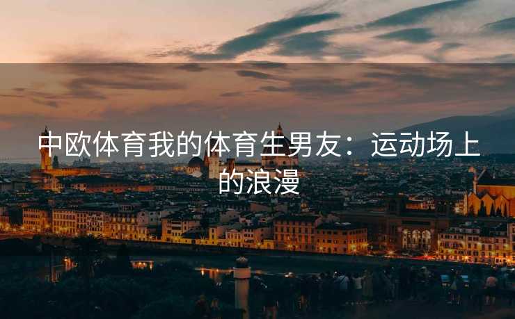 中欧体育我的体育生男友：运动场上的浪漫