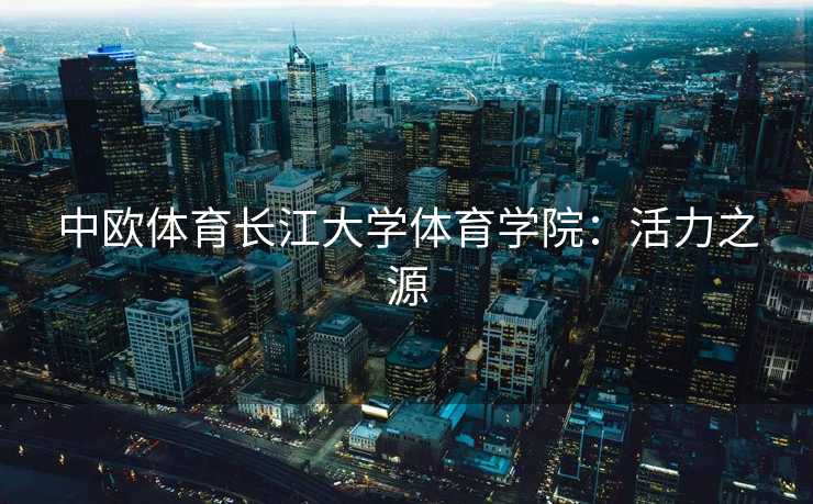 中欧体育长江大学体育学院：活力之源