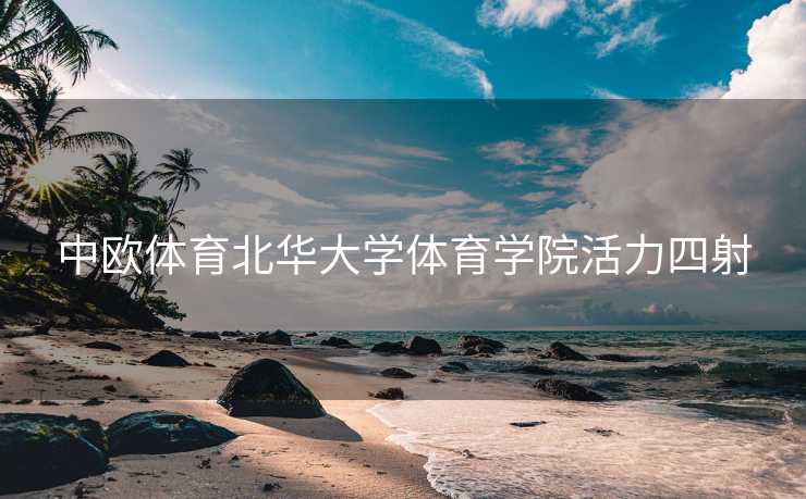 中欧体育北华大学体育学院活力四射