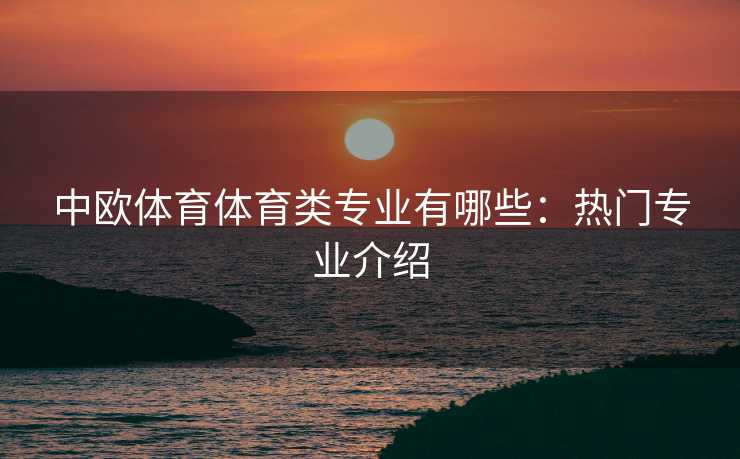 中欧体育体育类专业有哪些：热门专业介绍