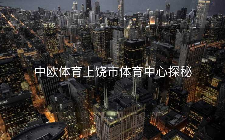 中欧体育上饶市体育中心探秘