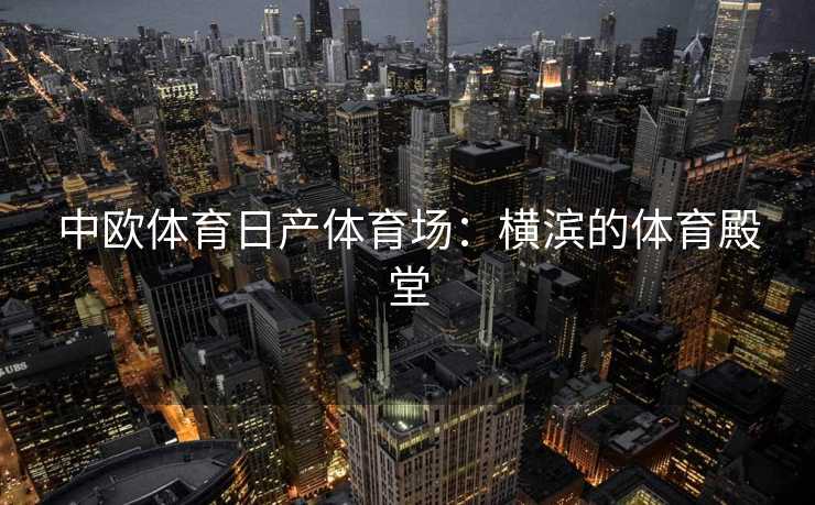 中欧体育日产体育场：横滨的体育殿堂