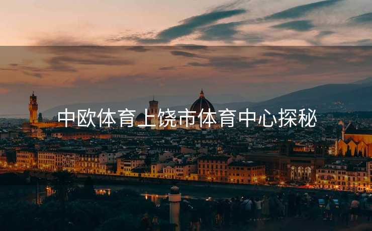 中欧体育上饶市体育中心探秘