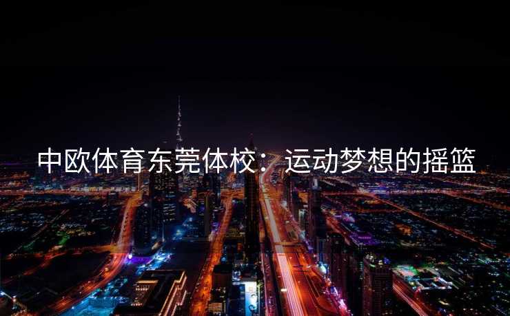 中欧体育东莞体校：运动梦想的摇篮