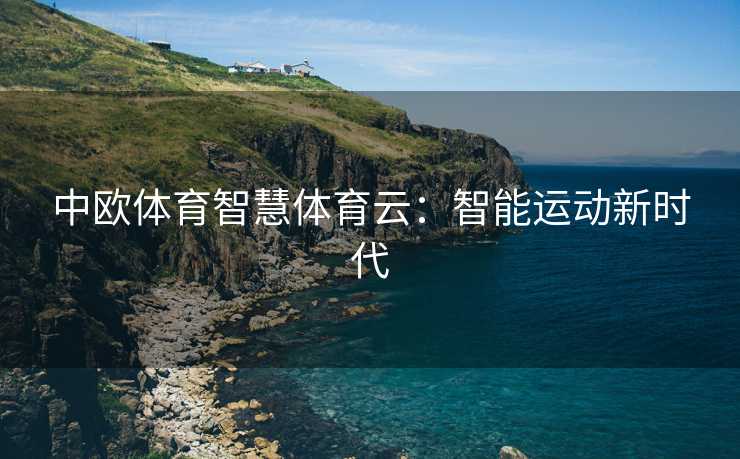 中欧体育智慧体育云：智能运动新时代