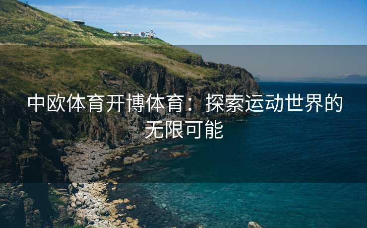 中欧体育开博体育：探索运动世界的无限可能