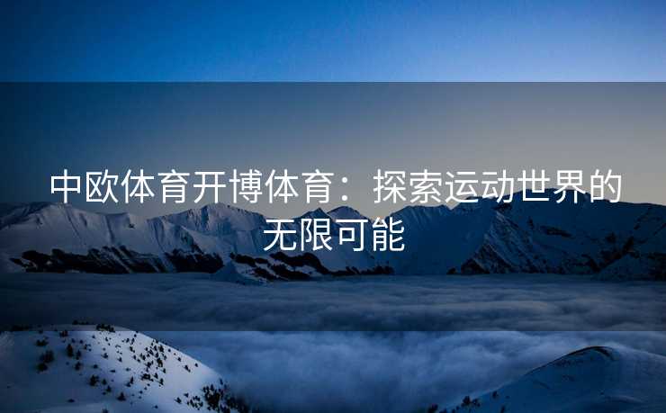 中欧体育开博体育：探索运动世界的无限可能