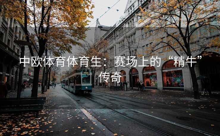 中欧体育体育生：赛场上的“精牛”传奇