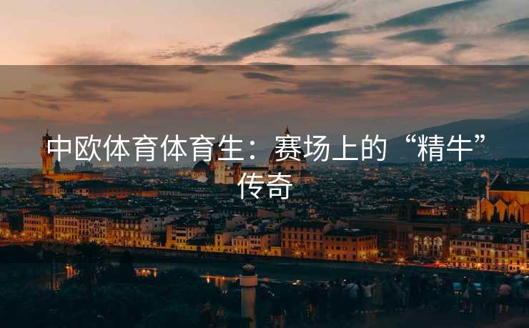 中欧体育体育生：赛场上的“精牛”传奇