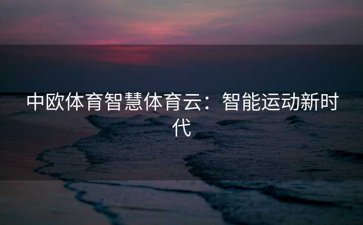 中欧体育智慧体育云：智能运动新时代