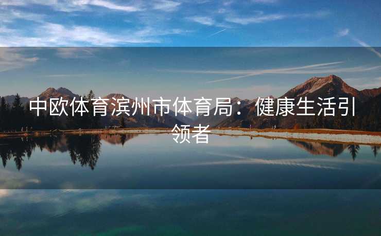中欧体育滨州市体育局：健康生活引领者
