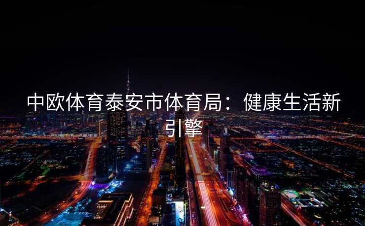 中欧体育泰安市体育局：健康生活新引擎