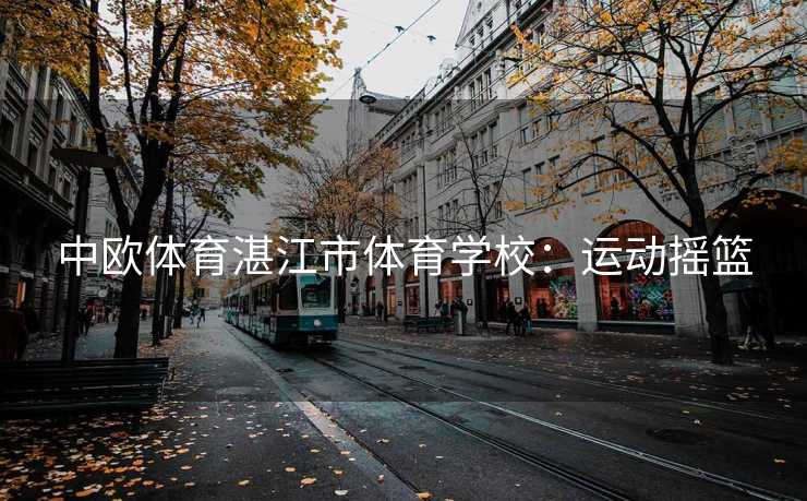 中欧体育湛江市体育学校：运动摇篮