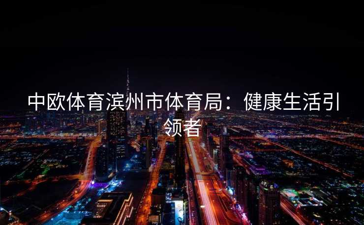 中欧体育滨州市体育局：健康生活引领者
