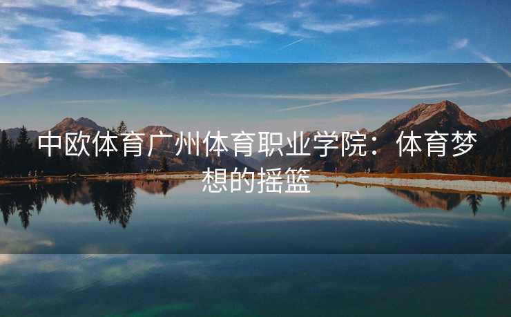 中欧体育广州体育职业学院：体育梦想的摇篮