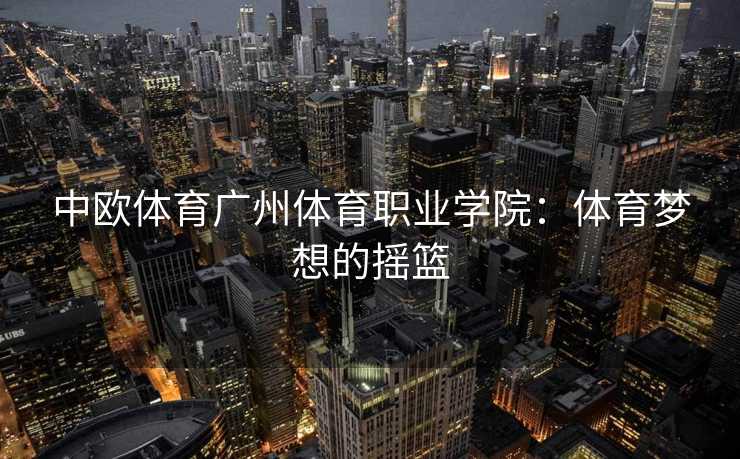 中欧体育广州体育职业学院：体育梦想的摇篮