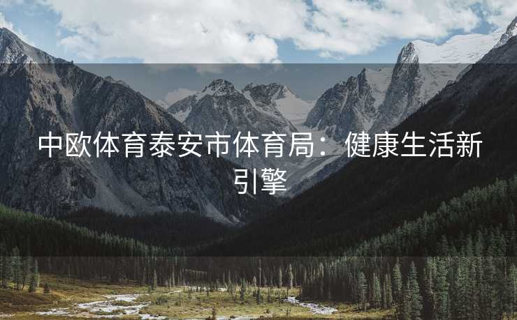 中欧体育泰安市体育局：健康生活新引擎