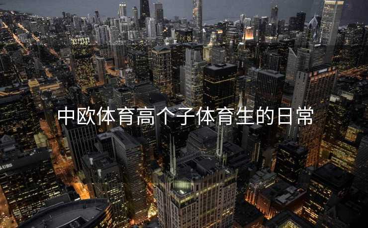 中欧体育高个子体育生的日常