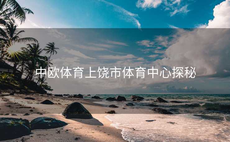 中欧体育上饶市体育中心探秘