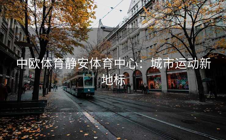中欧体育静安体育中心：城市运动新地标