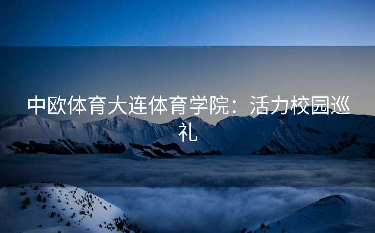中欧体育大连体育学院：活力校园巡礼