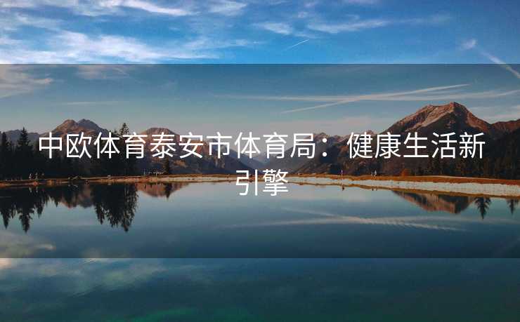 中欧体育泰安市体育局：健康生活新引擎