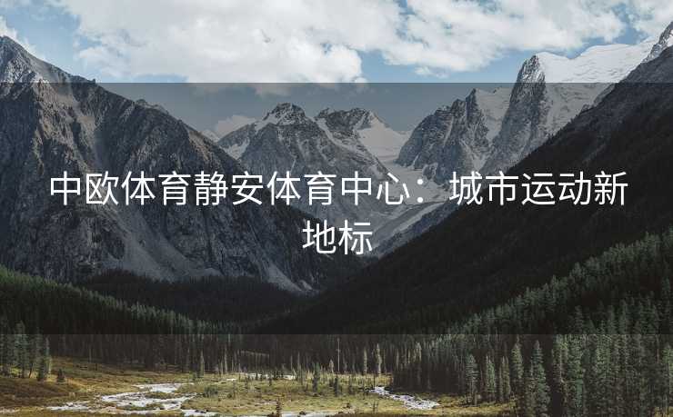 中欧体育静安体育中心：城市运动新地标
