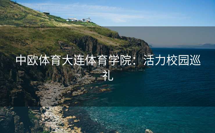 中欧体育大连体育学院：活力校园巡礼