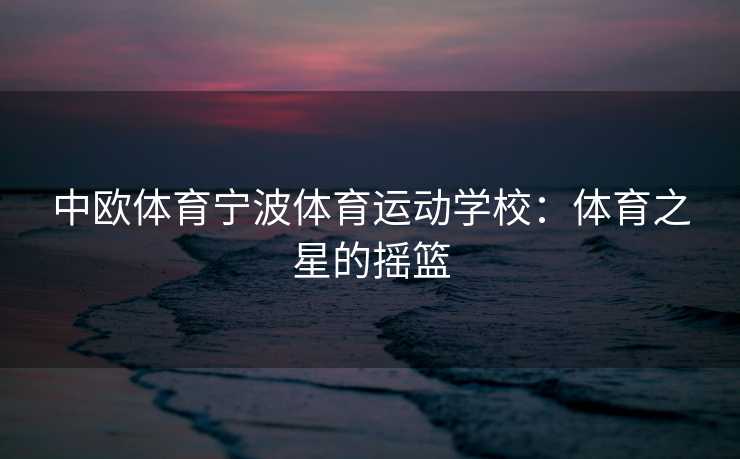 中欧体育宁波体育运动学校：体育之星的摇篮