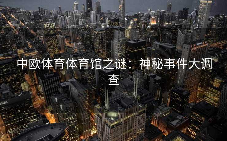 中欧体育体育馆之谜：神秘事件大调查