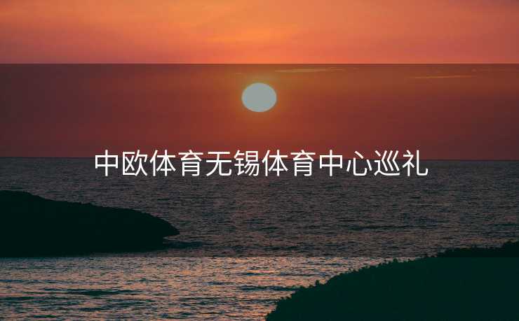 中欧体育无锡体育中心巡礼
