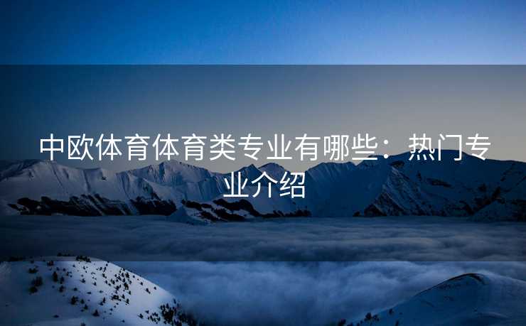 中欧体育体育类专业有哪些：热门专业介绍