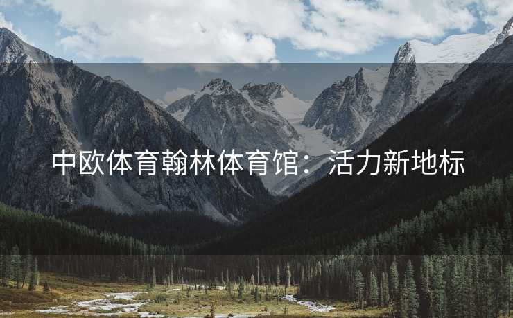 中欧体育翰林体育馆：活力新地标