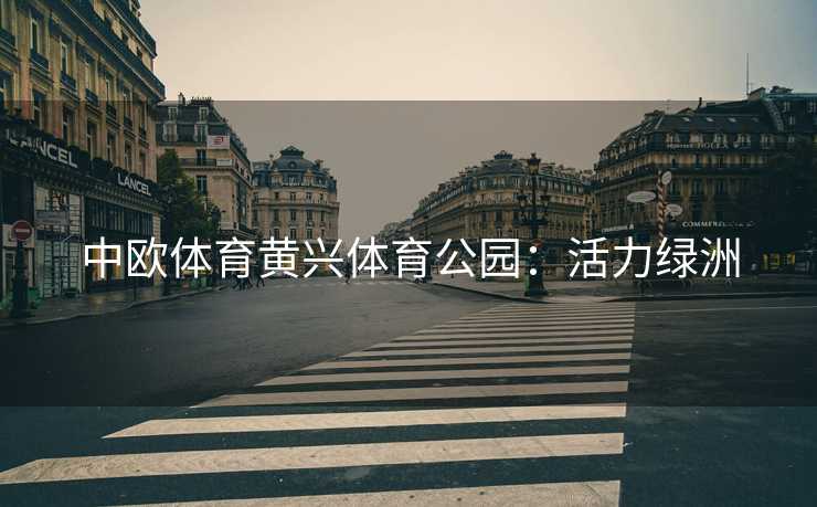 中欧体育黄兴体育公园：活力绿洲