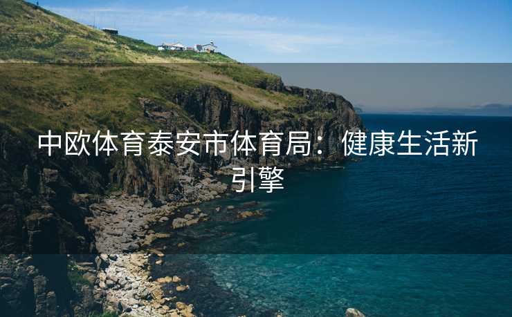 中欧体育泰安市体育局：健康生活新引擎