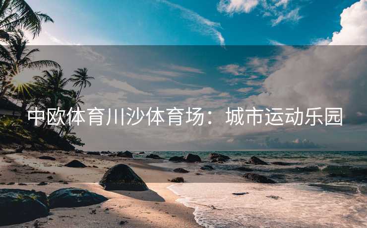 中欧体育川沙体育场：城市运动乐园
