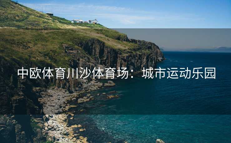 中欧体育川沙体育场：城市运动乐园