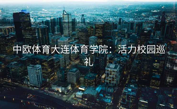 中欧体育大连体育学院：活力校园巡礼