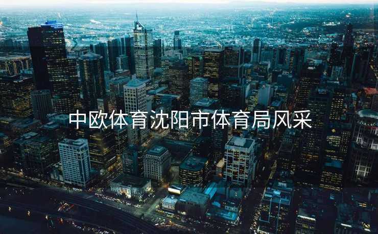 中欧体育沈阳市体育局风采