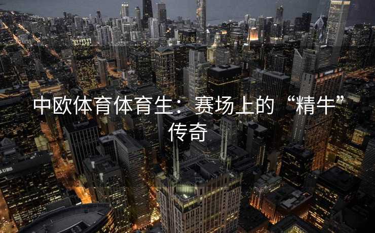 中欧体育体育生：赛场上的“精牛”传奇
